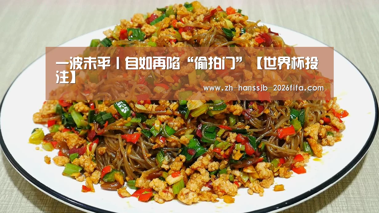 一波未平丨自如再陷“偷拍门”【世界杯投注】(图3) 世界杯投注