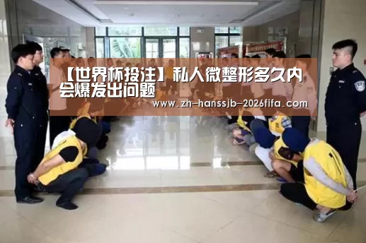 【世界杯投注】私人微整形多久内会爆发出问题(图2) 世界杯投注