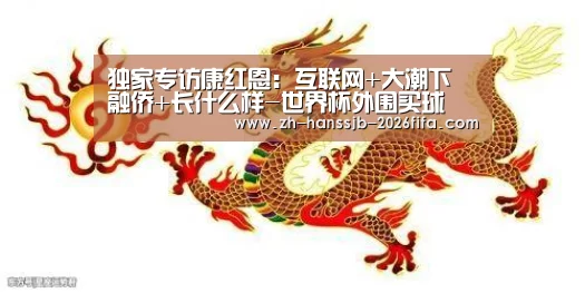 独家专访康红恩:互联网+大潮下 融侨+长什么样-世界杯外围买球(图2) 世界杯买球网站