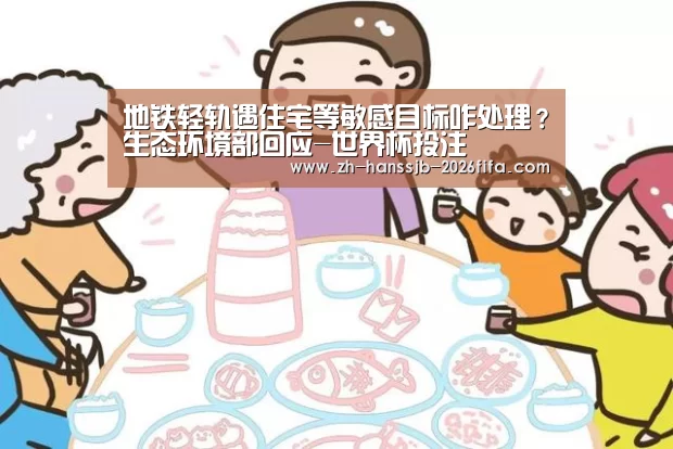 地铁轻轨遇住宅等敏感目标咋处理?生态环境部回应-世界杯投注(图2) 世界杯投注