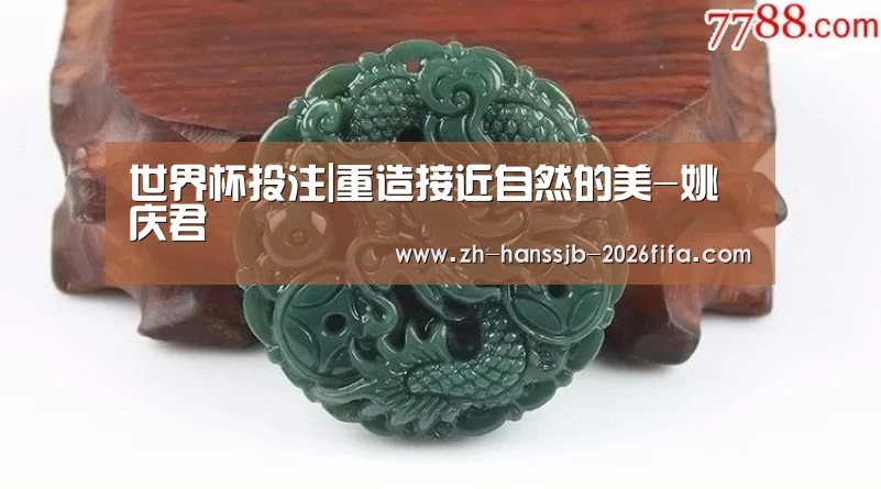 世界杯投注|重造接近自然的美-姚庆君(图1) 世界杯外围买球