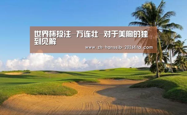 世界杯投注-万连壮-对于美胸的独到见解(图2) 世界杯买球网站